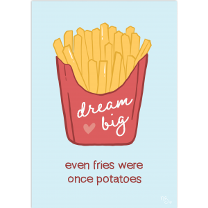 Dream big - even fries were once potatoes